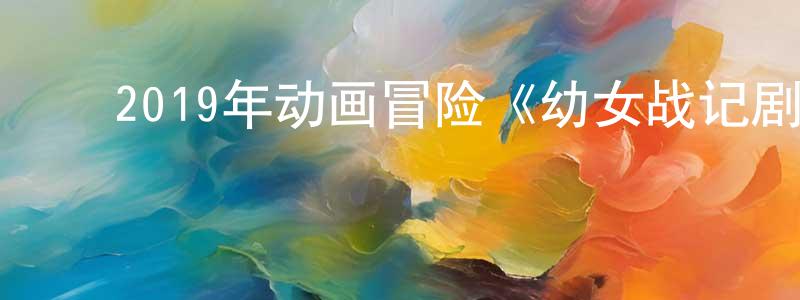 ﻿陈君静发布﻿2019年动画冒险《幼女战记剧场版》BD日语中字迅雷下载_电影天堂